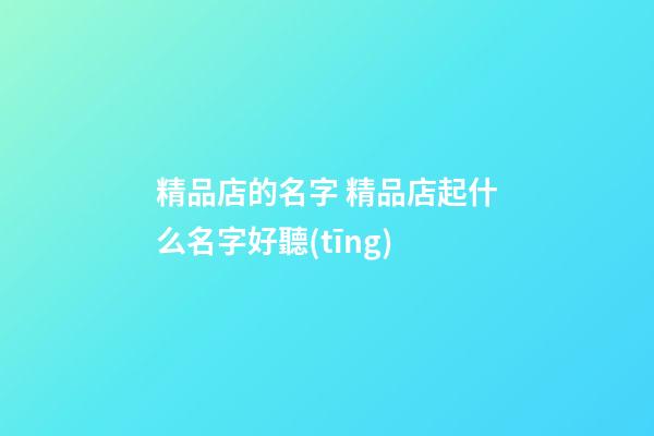 精品店的名字 精品店起什么名字好聽(tīng)-第1張-店鋪起名-玄機(jī)派